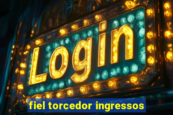 fiel torcedor ingressos